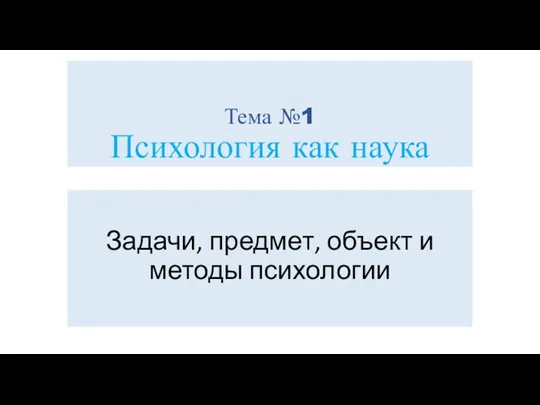 Тема №1 Психология как наука Задачи, предмет, объект и методы психологии