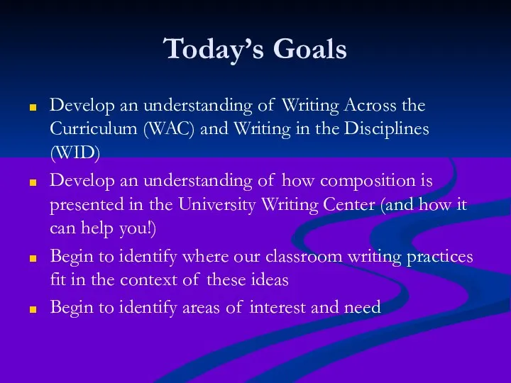 Today’s Goals Develop an understanding of Writing Across the Curriculum (WAC) and