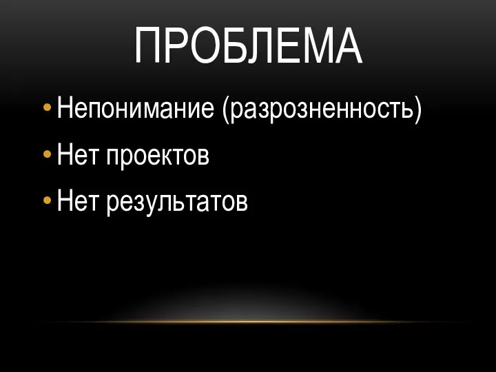 ПРОБЛЕМА Непонимание (разрозненность) Нет проектов Нет результатов