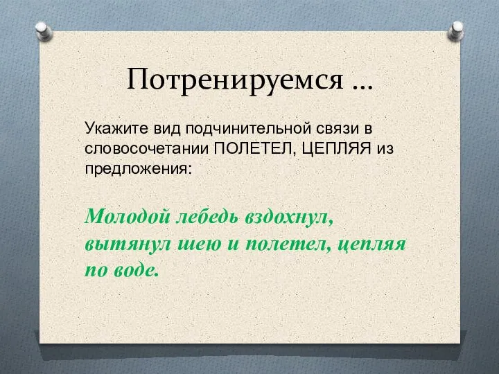 Потренируемся … Укажите вид подчинительной связи в словосочетании ПОЛЕТЕЛ, ЦЕПЛЯЯ из предложения: