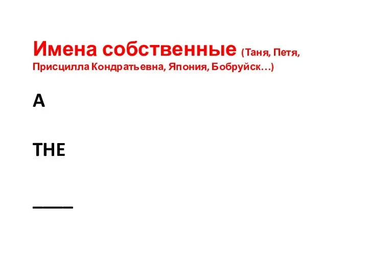 A THE ____ Имена собственные (Таня, Петя, Присцилла Кондратьевна, Япония, Бобруйск…)