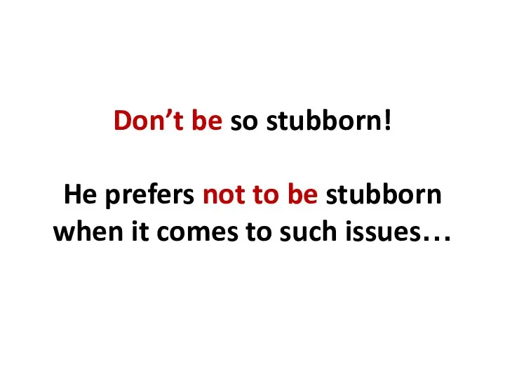 Don’t be so stubborn! He prefers not to be stubborn when it comes to such issues…