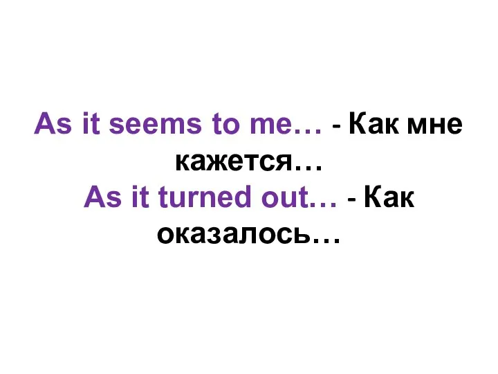 As it seems to me… - Как мне кажется… As it turned out… - Как оказалось…
