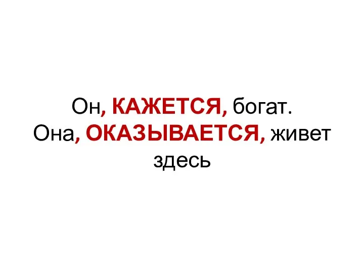 Он, КАЖЕТСЯ, богат. Она, ОКАЗЫВАЕТСЯ, живет здесь