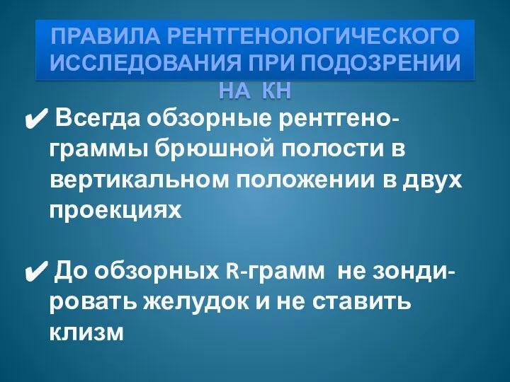 ПРАВИЛА РЕНТГЕНОЛОГИЧЕСКОГО ИССЛЕДОВАНИЯ ПРИ ПОДОЗРЕНИИ НА КН Всегда обзорные рентгено-граммы брюшной полости