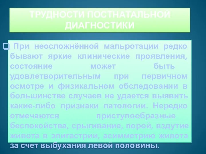 ТРУДНОСТИ ПОСТНАТАЛЬНОЙ ДИАГНОСТИКИ При неосложнённой мальротации редко бывают яркие клинические проявления, состояние