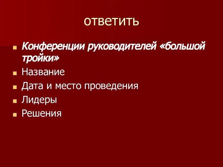 ответить Конференции руководителей «большой тройки» Название Дата и место проведения Лидеры Решения