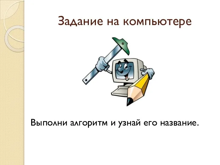 Задание на компьютере Выполни алгоритм и узнай его название.