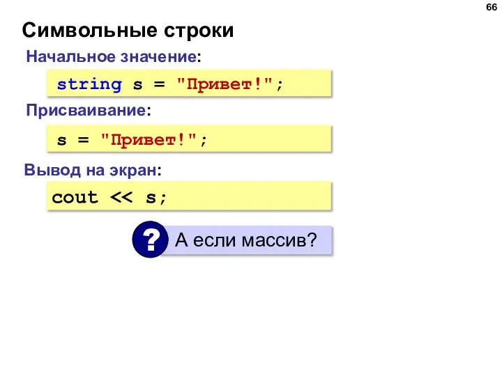 Символьные строки Начальное значение: string s = "Привет!"; Вывод на экран: cout s = "Привет!"; Присваивание: