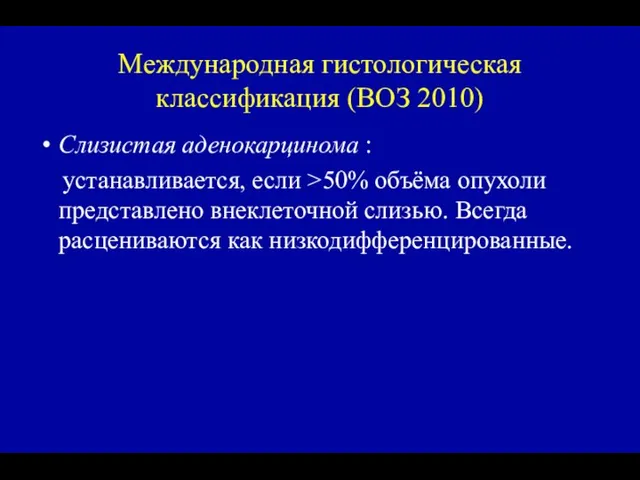 Международная гистологическая классификация (ВОЗ 2010) Слизистая аденокарцинома : устанавливается, если >50% объёма