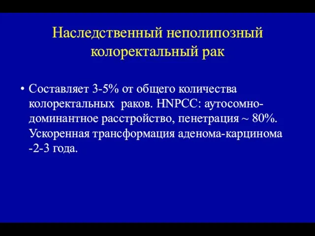 Наследственный неполипозный колоректальный рак Составляет 3-5% от общего количества колоректальных раков. HNPCC: