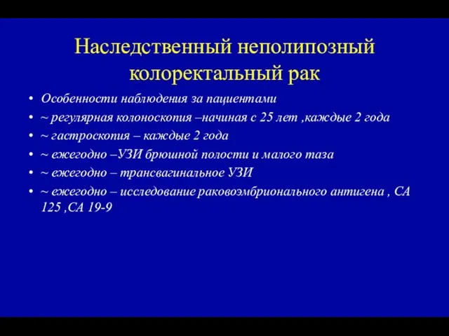 Наследственный неполипозный колоректальный рак Особенности наблюдения за пациентами ~ регулярная колоноскопия –начиная