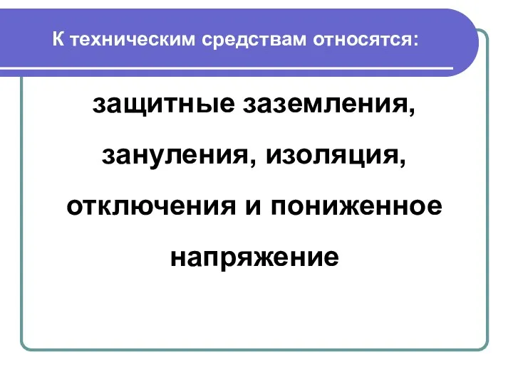 К техническим средствам относятся: защитные заземления, зануления, изоляция, отключения и пониженное напряжение