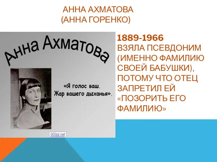 АННА АХМАТОВА (АННА ГОРЕНКО) 1889-1966 ВЗЯЛА ПСЕВДОНИМ (ИМЕННО ФАМИЛИЮ СВОЕЙ БАБУШКИ),ПОТОМУ ЧТО