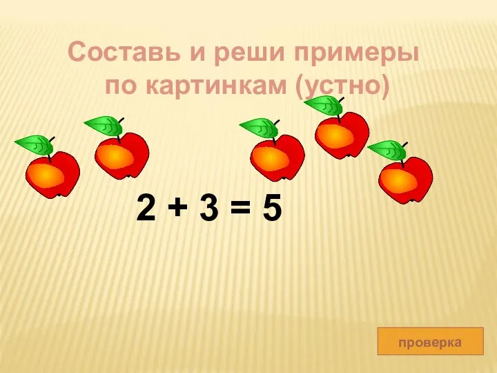 проверка 2 + 3 = 5 Составь и реши примеры по картинкам (устно)