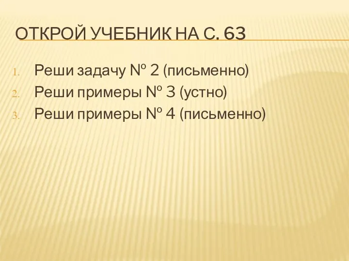 ОТКРОЙ УЧЕБНИК НА С. 63 Реши задачу № 2 (письменно) Реши примеры