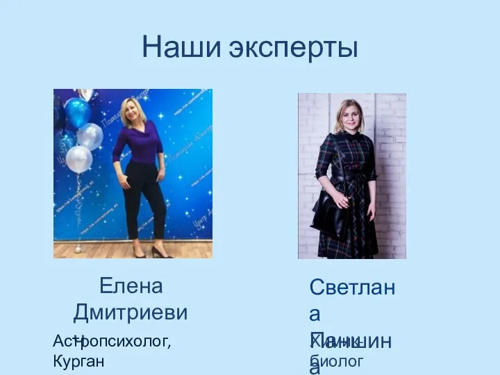 Наши эксперты Елена Дмитриевич Светлана Паншина Астропсихолог, Курган Химик-биолог