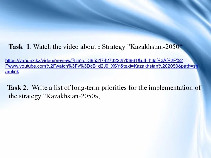 Task 1. Watch the video about : Strategy "Kazakhstan-2050“ https://yandex.kz/video/preview/?filmId=3953174273222513961&url=http%3A%2F%2 Fwww.youtube.com%2Fwatch%3Fv%3DcB1d2J9_XSY&text=Kazakhstan%202050&path=sharelink Task