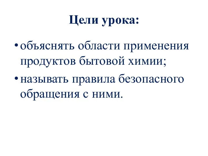 Цели урока: объяснять области применения продуктов бытовой химии; называть правила безопасного обращения с ними.