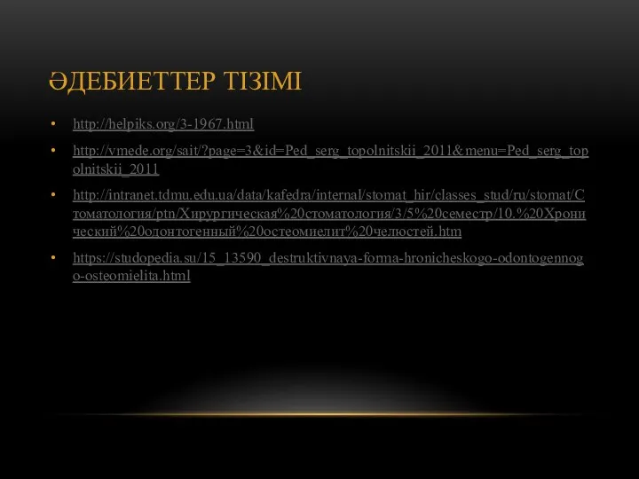 ӘДЕБИЕТТЕР ТІЗІМІ http://helpiks.org/3-1967.html http://vmede.org/sait/?page=3&id=Ped_serg_topolnitskii_2011&menu=Ped_serg_topolnitskii_2011 http://intranet.tdmu.edu.ua/data/kafedra/internal/stomat_hir/classes_stud/ru/stomat/Стоматология/ptn/Хирургическая%20стоматология/3/5%20семестр/10.%20Хронический%20одонтогенный%20остеомиелит%20челюстей.htm https://studopedia.su/15_13590_destruktivnaya-forma-hronicheskogo-odontogennogo-osteomielita.html