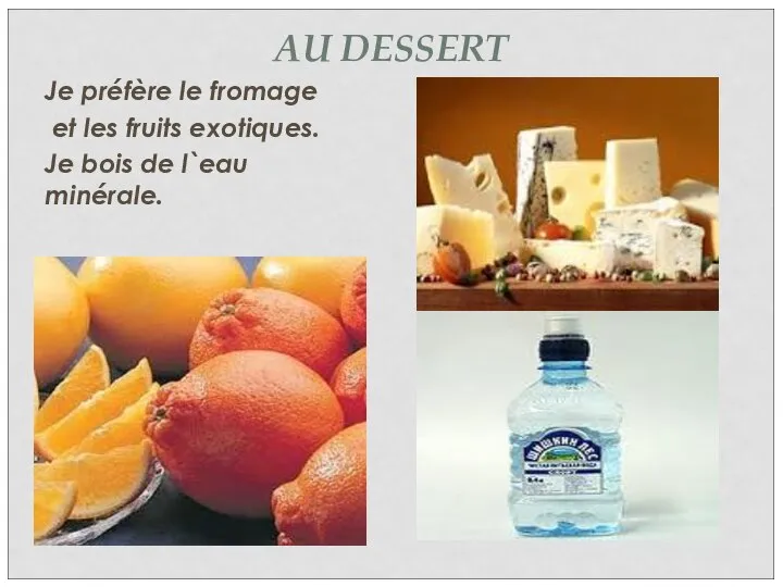 AU DESSERT Je préfère le fromage et les fruits exotiques. Je bois de l`eau minérale.