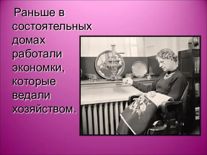 Раньше в состоятельных домах работали экономки, которые ведали хозяйством.