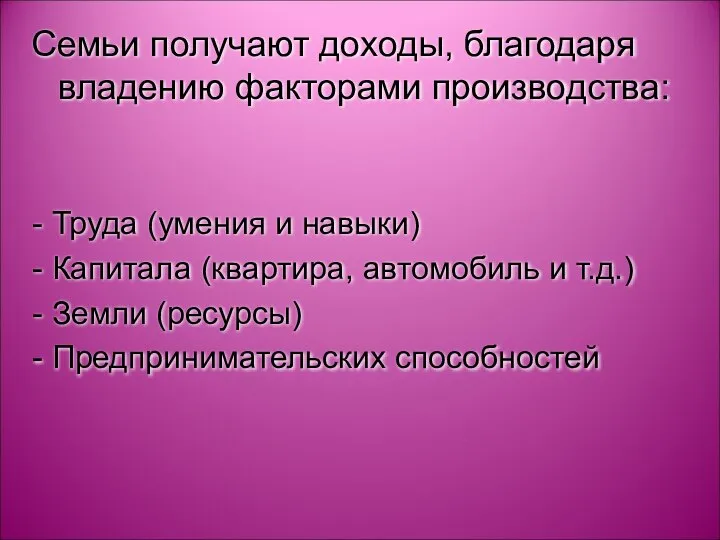 Семьи получают доходы, благодаря владению факторами производства: Труда (умения и навыки) Капитала