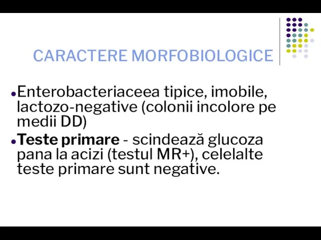 CARACTERE MORFOBIOLOGICE Enterobacteriaceea tipice, imobile, lactozo-negative (colonii incolore pe medii DD) Teste