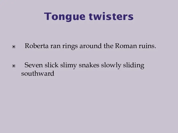 Tongue twisters Roberta ran rings around the Roman ruins. Seven slick slimy snakes slowly sliding southward
