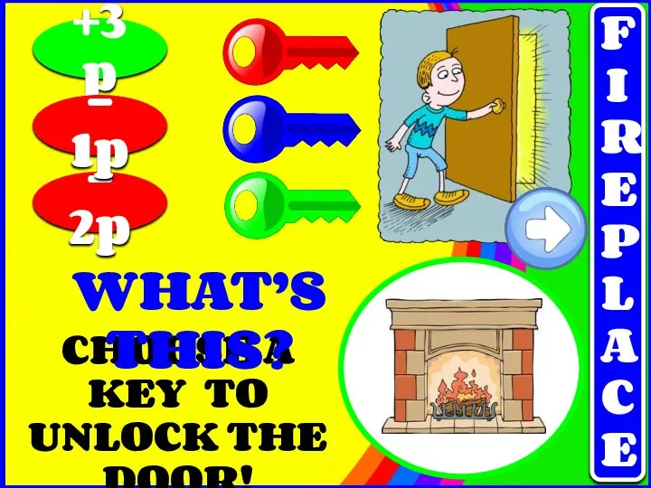 CHOOSE A KEY TO UNLOCK THE DOOR! +3p - 2p - 1p WHAT’S THIS? FIREPLACE