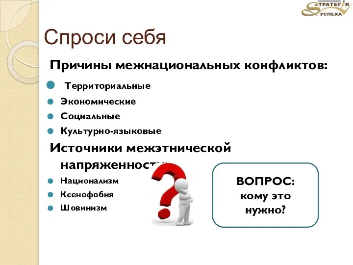 Спроси себя Причины межнациональных конфликтов: Территориальные Экономические Социальные Культурно-языковые Источники межэтнической напряженности: