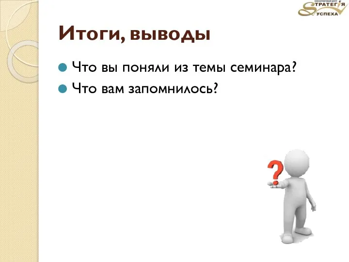 Итоги, выводы Что вы поняли из темы семинара? Что вам запомнилось?