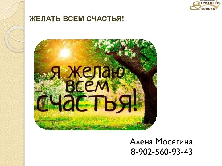 ЖЕЛАТЬ ВСЕМ СЧАСТЬЯ! Алена Мосягина 8-902-560-93-43