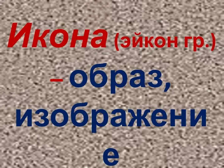 Икона (эйкон гр.) – образ, изображение