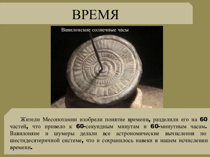 ВРЕМЯ Жители Месопотамии изобрели понятие времени, разделили его на 60 частей, что