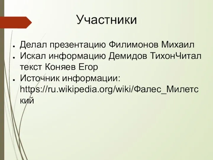 Участники Делал презентацию Филимонов Михаил Искал информацию Демидов ТихонЧитал текст Коняев Егор Источник информации: https://ru.wikipedia.org/wiki/Фалес_Милетский