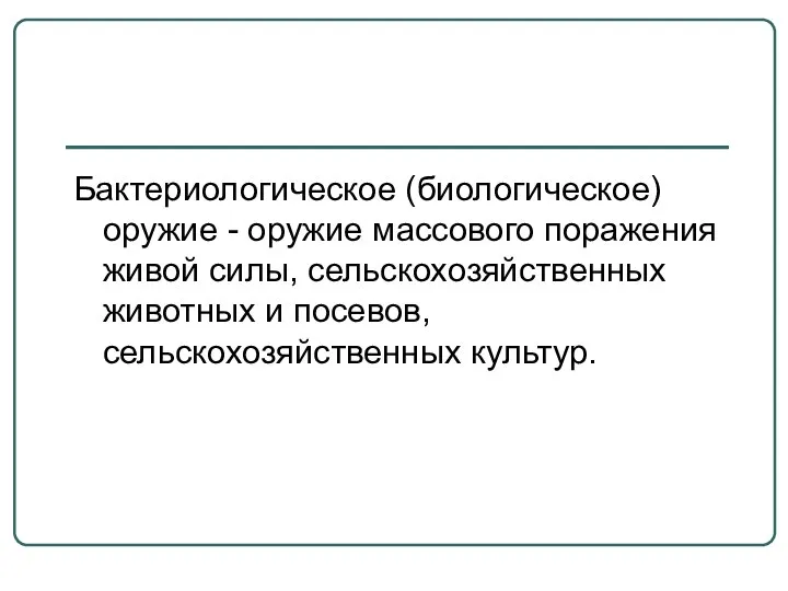 Бактериологическое (биологическое) оружие - оружие массового поражения живой силы, сельскохозяйственных животных и посевов, сельскохозяйственных культур.