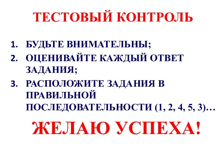 ТЕСТОВЫЙ КОНТРОЛЬ БУДЬТЕ ВНИМАТЕЛЬНЫ; ОЦЕНИВАЙТЕ КАЖДЫЙ ОТВЕТ ЗАДАНИЯ; РАСПОЛОЖИТЕ ЗАДАНИЯ В ПРАВИЛЬНОЙ