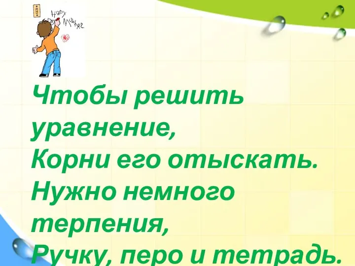 Чтобы решить уравнение, Корни его отыскать. Нужно немного терпения, Ручку, перо и тетрадь.