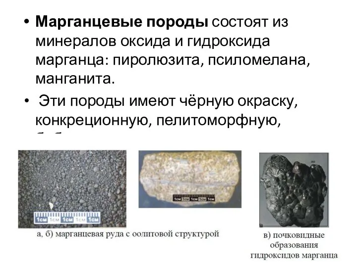 Марганцевые породы состоят из минералов оксида и гидроксида марганца: пиролюзита, псиломелана, манганита.