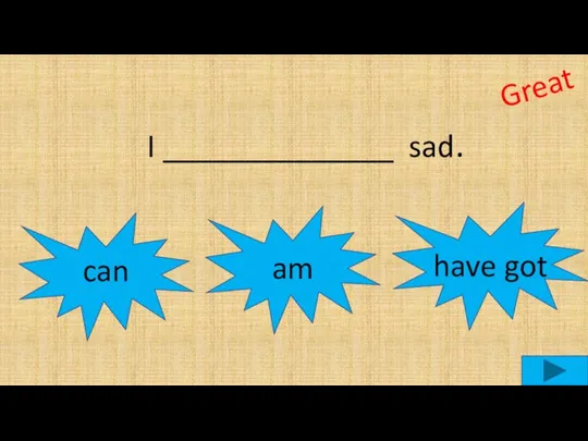 I ______________ sad. can am Great have got