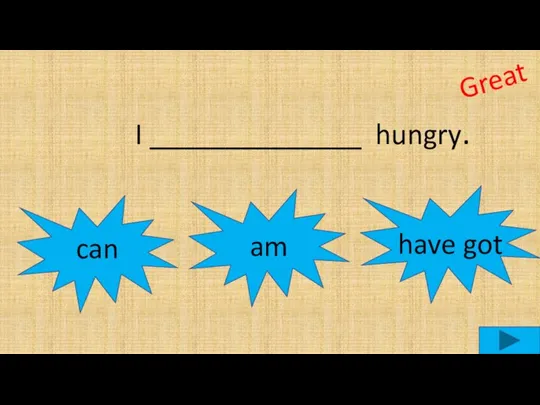 I ______________ hungry. can am Great have got