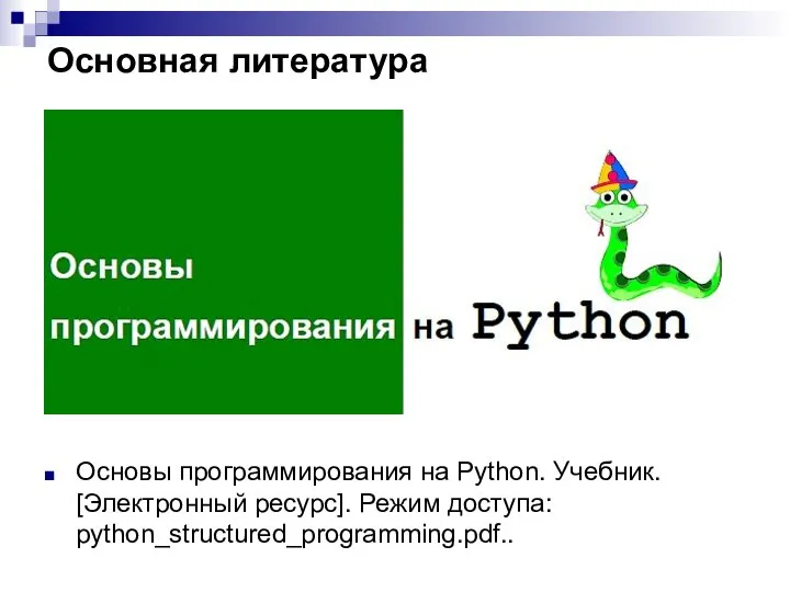 Основная литература Основы программирования на Python. Учебник. [Электронный ресурс]. Режим доступа: python_structured_programming.pdf..