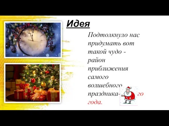 Идея Подтолкнуло нас придумать вот такой чудо - район приближения самого волшебного праздника- Нового года.