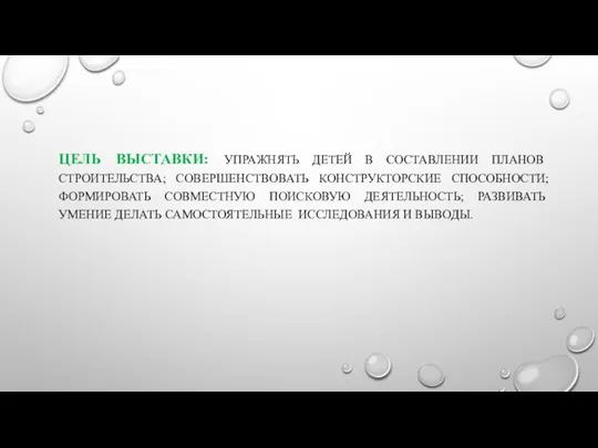 ЦЕЛЬ ВЫСТАВКИ: УПРАЖНЯТЬ ДЕТЕЙ В СОСТАВЛЕНИИ ПЛАНОВ СТРОИТЕЛЬСТВА; СОВЕРШЕНСТВОВАТЬ КОНСТРУКТОРСКИЕ СПОСОБНОСТИ; ФОРМИРОВАТЬ