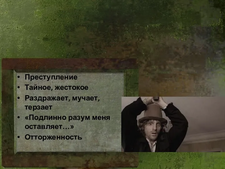 Преступление Тайное, жестокое Раздражает, мучает, терзает «Подлинно разум меня оставляет…» Отторженность