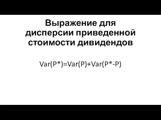 Выражение для дисперсии приведенной стоимости дивидендов Var(P*)=Var(P)+Var(P*-P)