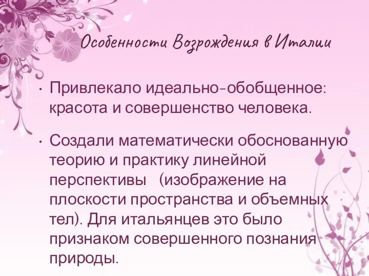 Особенности Возрождения в Италии Привлекало идеально-обобщенное: красота и совершенство человека. Создали математически