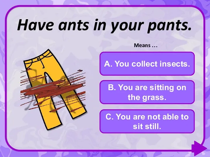 C. You are not able to sit still. Have ants in your