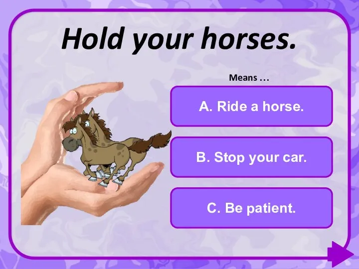 B. Stop your car. C. Be patient. A. Ride a horse. Hold your horses. Means …